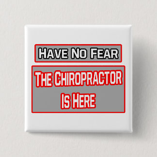 Have No Fear .. Chiropractor Is Here Button