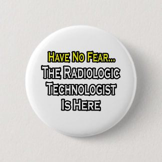 Have No Fear, Radiologic Technologist Is Here Pinback Button