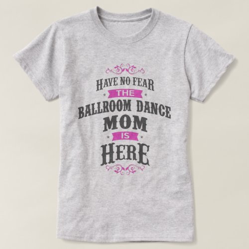 Have no fear the Ballroom Dance Mom is here T_Shirt