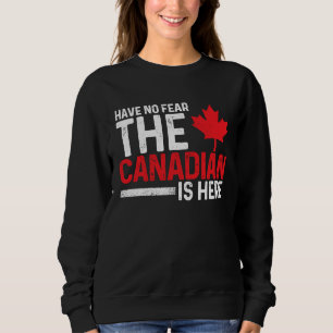 Have No Fear The Canadian Is Here Canada Maple Le Sweatshirt
