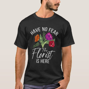 Have No Fear The Florist Is Here Floral Botanist T-Shirt