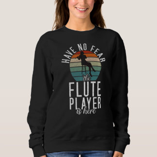 Have no Fear the Flute Player is here  Flute Sweatshirt