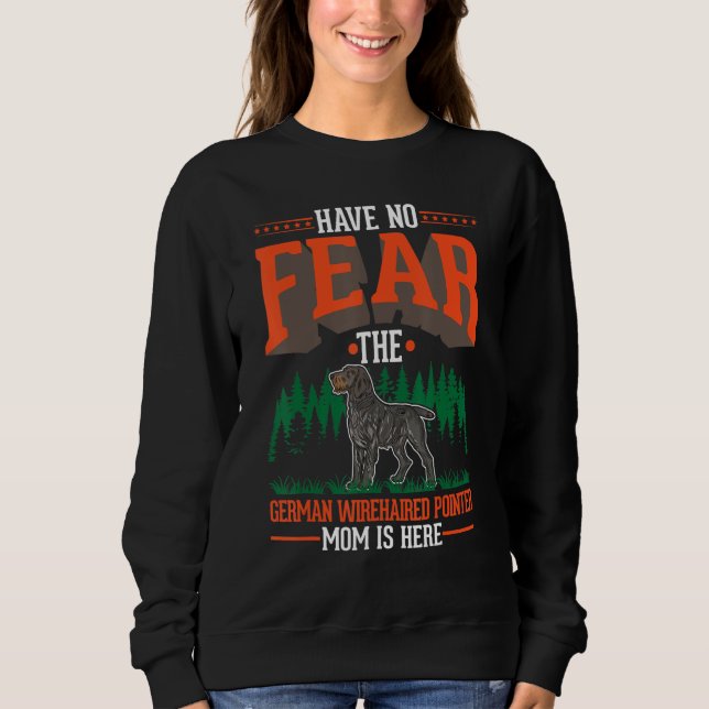 Have no fear The German Wirehaired Pointer Mom is  Sweatshirt (Front)