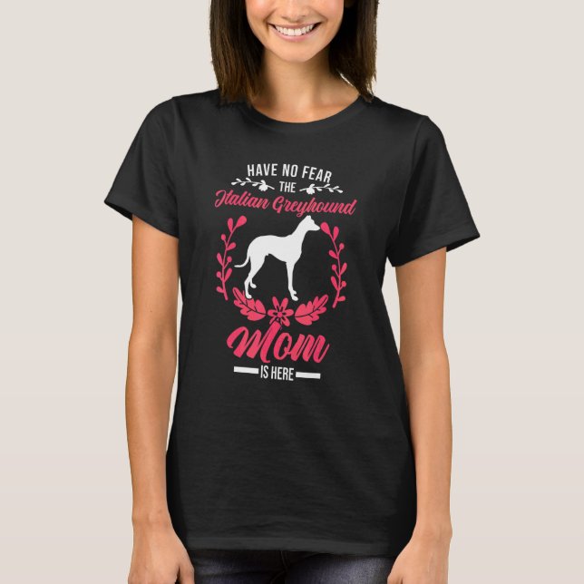 Have No Fear The Italian Greyhound Mom Is Here T-Shirt (Front)