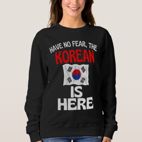 Have No Fear The Korean Is Here   Korea Sweatshirt