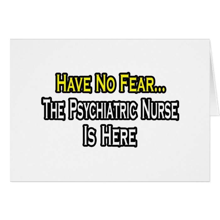 Have No Fear, The Psychiatric Nurse Is Here Cards