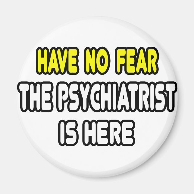 Have No Fear, The Psychiatrist Is Here Magnet (Front)