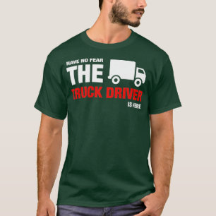 Have No Fear The Truck Driver Is Here T-Shirt