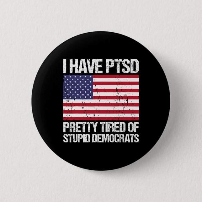Have Ptsd Pretty Tired Of Stupid Democrats  Button (Front)