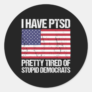 Have Ptsd Pretty Tired Of Stupid Democrats Classic Round Sticker