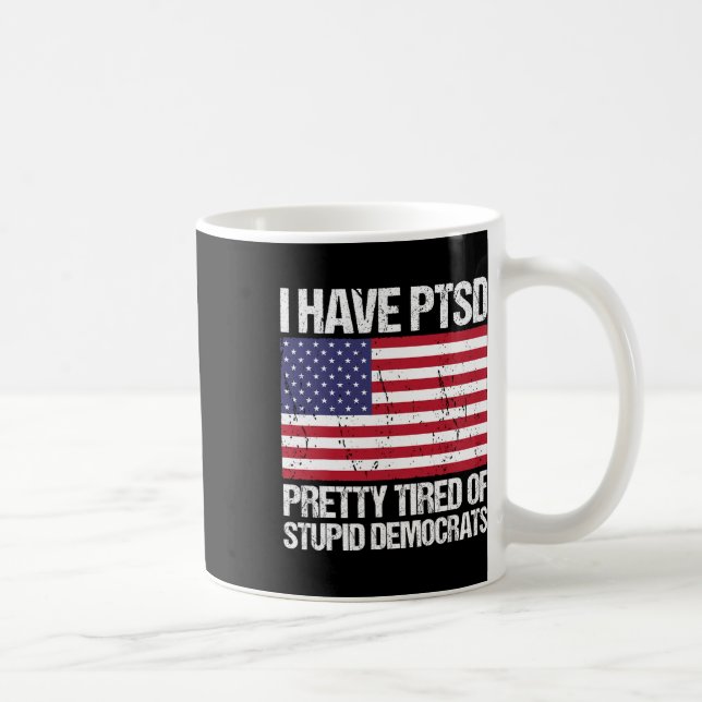 Have Ptsd Pretty Tired Of Stupid Democrats  Coffee Mug (Right)