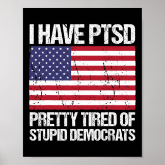 Have Ptsd Pretty Tired Of Stupid Democrats Poster