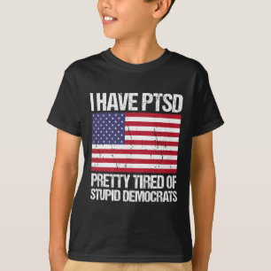 Have Ptsd Pretty Tired Of Stupid Democrats T-Shirt