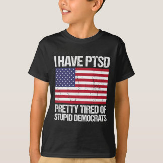 Have Ptsd Pretty Tired Of Stupid Democrats T-Shirt