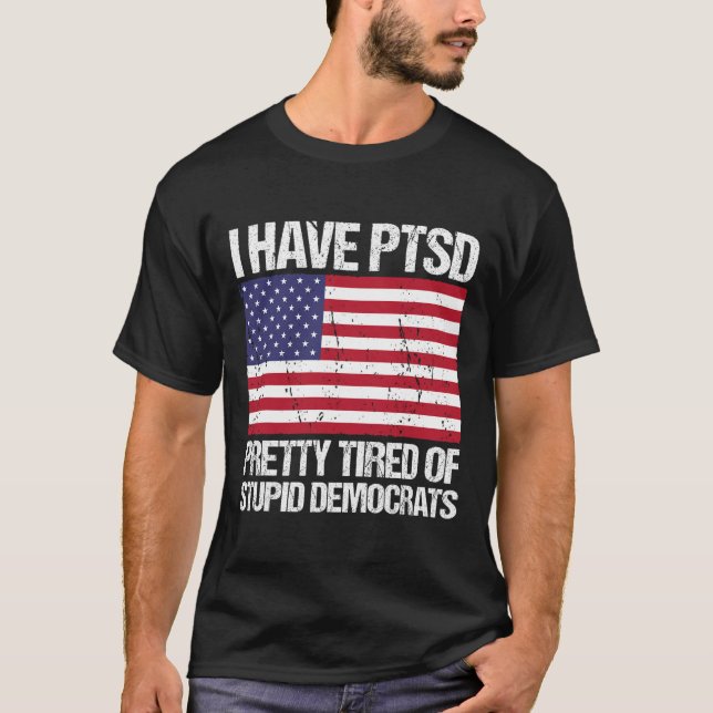 Have Ptsd Pretty Tired Of Stupid Democrats  T-Shirt (Front)