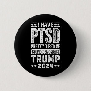 Have Ptsd Pretty Tired Of Stupid Democrats Trump 2 Button