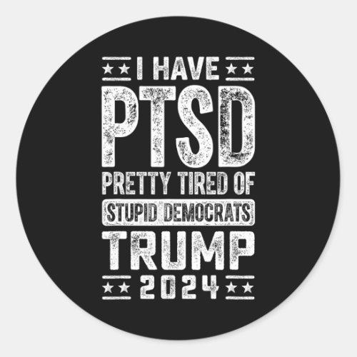 Have Ptsd Pretty Tired Of Stupid Democrats Trump 2 Classic Round Sticker