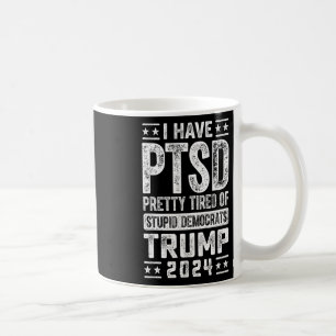 Have Ptsd Pretty Tired Of Stupid Democrats Trump 2 Coffee Mug