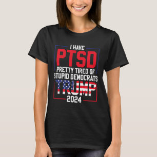 Have Ptsd Pretty Tired Of Stupid Democrats Trump 2 T-Shirt