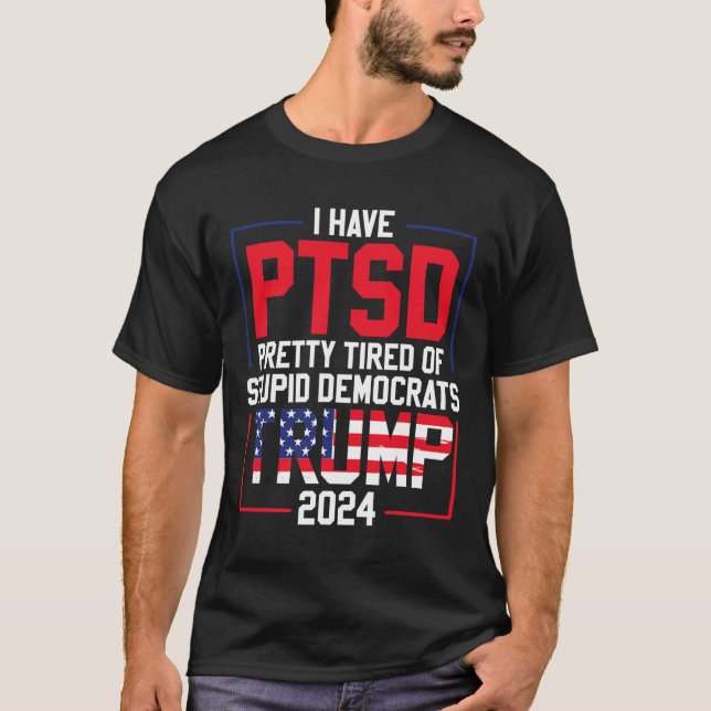 Have Ptsd Pretty Tired Of Stupid Democrats Trump 2 T-Shirt (Front)