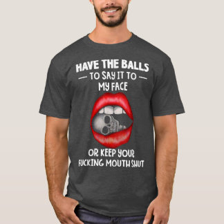 Have the balls to say it to my face sarcastic lip T-Shirt