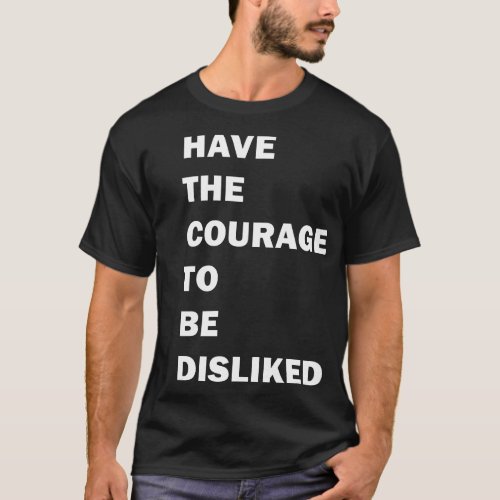 HAVE THE COURAGE TO BE DISLIKED _ motivation quote T_Shirt