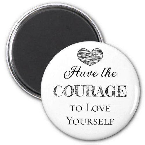 Have the Courage to Love Yourself   Magnet