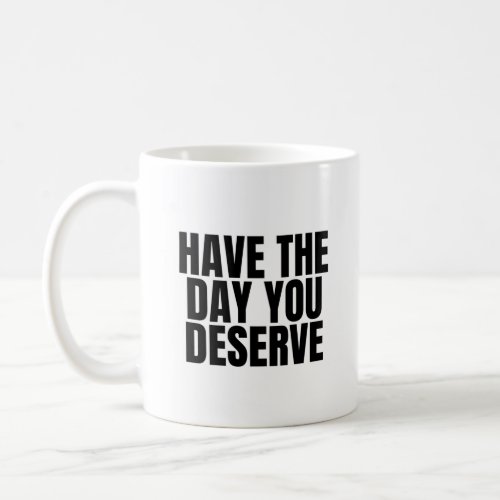 Have the day you Deserve Coffee Mug