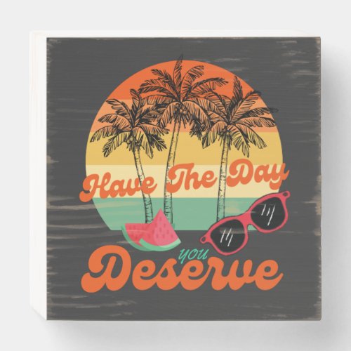 Have The Day You Deserve Cool Motivational Quote  Wooden Box Sign