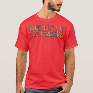 Have the Day You Deserve Cute Rainbow Karma Motiva T-Shirt