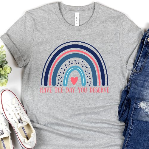 Have the Day You Deserve Funny T_Shirt