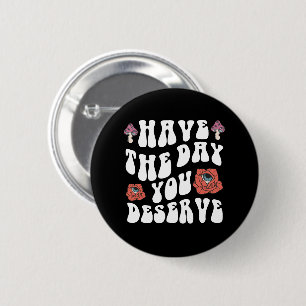 Have The Day You Deserve Motivational Button