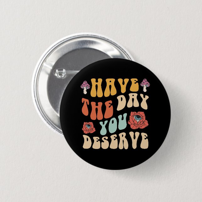 Have The Day You Deserve Motivational Button (Front & Back)