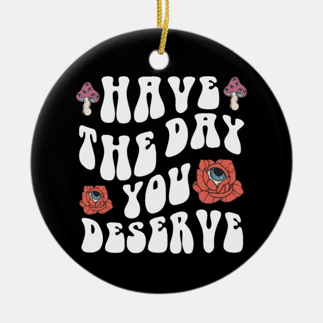 Have The Day You Deserve Motivational Ceramic Ornament (Front)