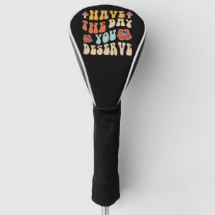 Have The Day You Deserve Motivational Golf Head Cover