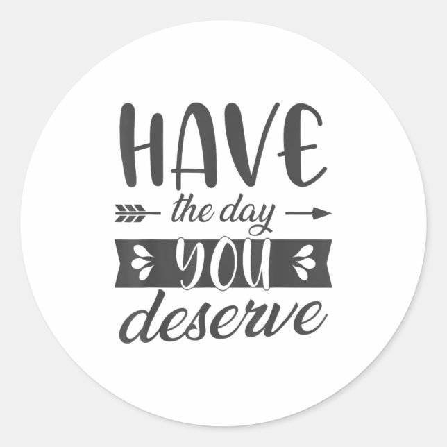 Have The Day You Deserve Motivational Saying  Classic Round Sticker (Front)