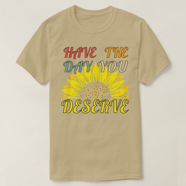 Have the Day You Deserve Motivational Saying Cool  T-Shirt (Design Front)