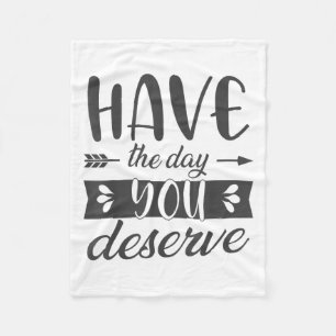 Have The Day You Deserve Motivational Saying Fleece Blanket