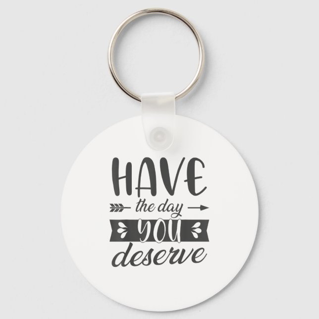 Have The Day You Deserve Motivational Saying  Keychain (Front)