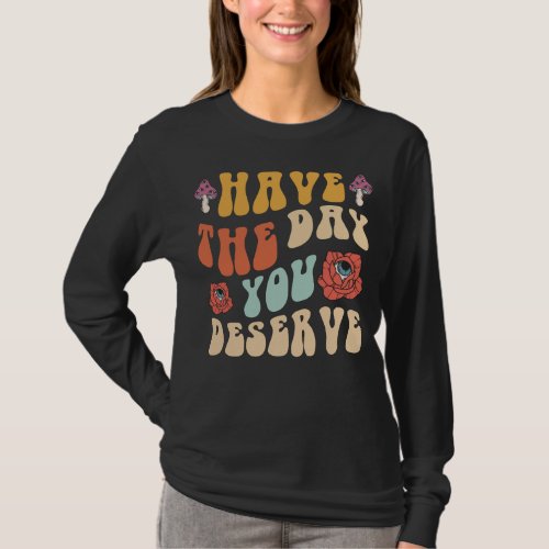 Have The Day You Deserve Motivational T_Shirt