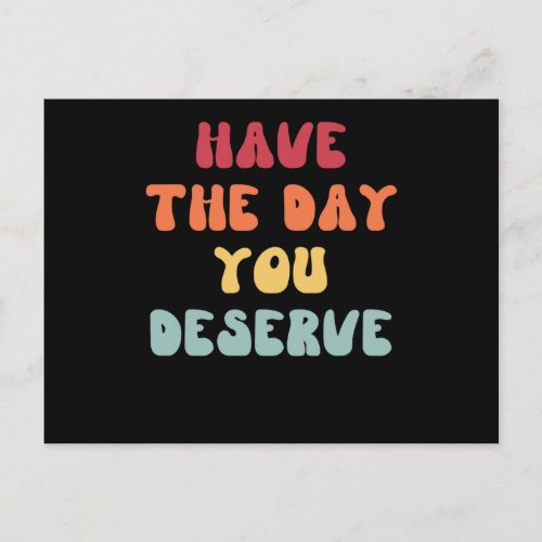 Have the day you deserve postcard