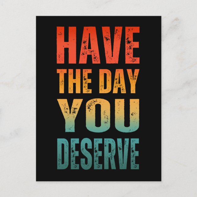 HAVE THE DAY YOU DESERVE  POSTCARD (Front)