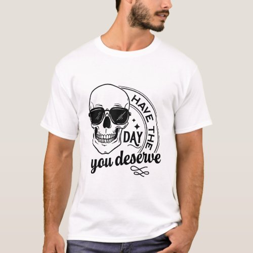 Have The Day You Deserve Quote Cool Skull  T_Shirt