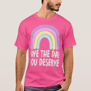 Have The Day You Deserve Rainbow Saying Motivation T-Shirt