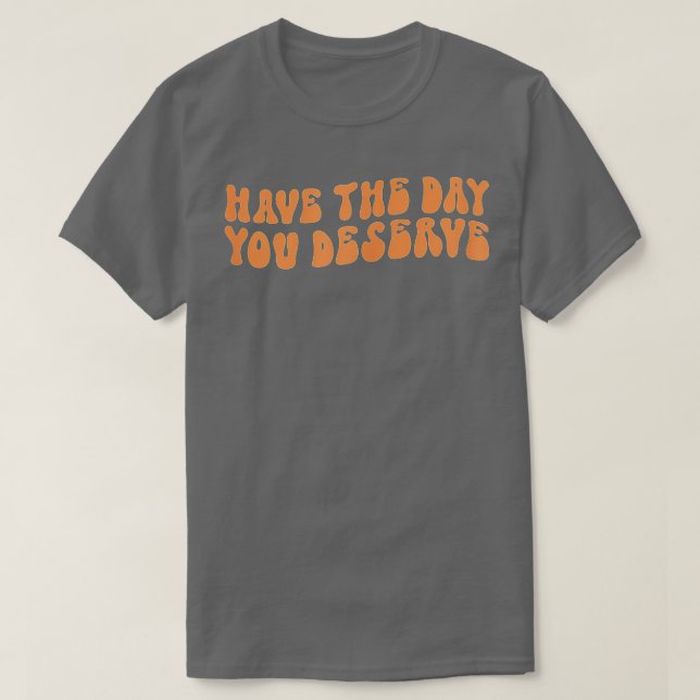 Have The Day You Deserve Saying Cool Motivational  T-Shirt (Design Front)