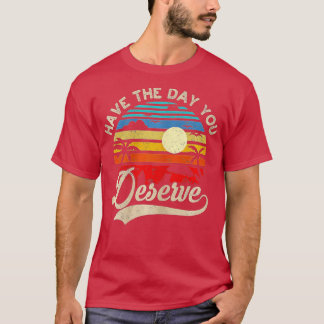 Have The Day You Deserve Saying Cool Motivational T-Shirt