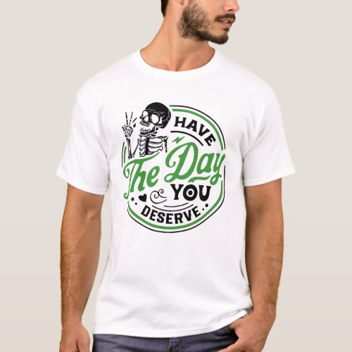 Have The Day You Deserve Skull T_Shirt