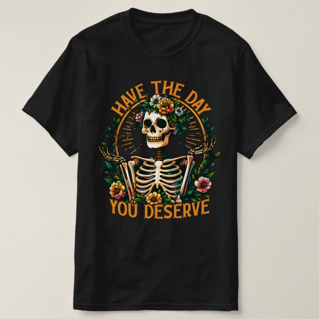 Have The Day You Deserve  T-Shirt (Design Front)