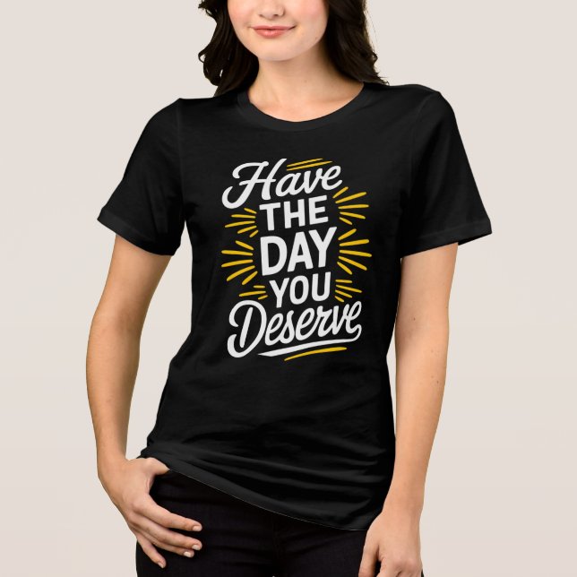 Have the day you deserve! Tri-Blend shirt (Front)