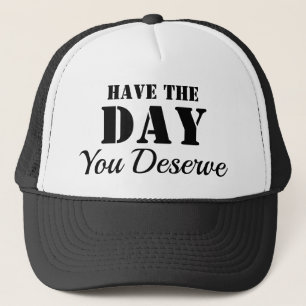 HAVE THE DAY YOU DESERVE TRUCKER HAT